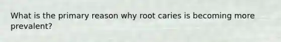 What is the primary reason why root caries is becoming more prevalent?