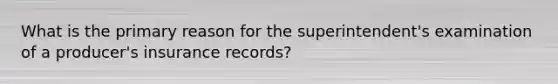 What is the primary reason for the superintendent's examination of a producer's insurance records?