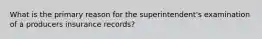 What is the primary reason for the superintendent's examination of a producers insurance records?