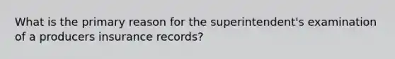 What is the primary reason for the superintendent's examination of a producers insurance records?