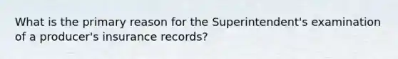 What is the primary reason for the Superintendent's examination of a producer's insurance records?