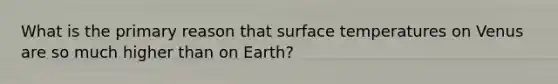 What is the primary reason that surface temperatures on Venus are so much higher than on Earth?