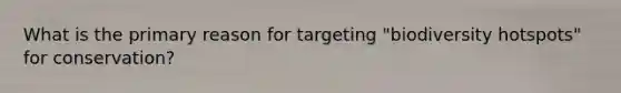 What is the primary reason for targeting "biodiversity hotspots" for conservation?