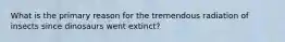 What is the primary reason for the tremendous radiation of insects since dinosaurs went extinct?