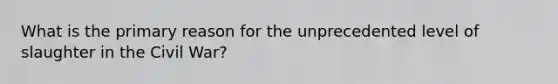 What is the primary reason for the unprecedented level of slaughter in the Civil War?
