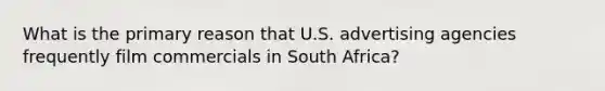 What is the primary reason that U.S. advertising agencies frequently film commercials in South Africa?