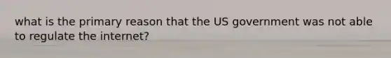 what is the primary reason that the US government was not able to regulate the internet?