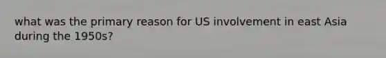 what was the primary reason for US involvement in east Asia during the 1950s?