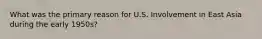 What was the primary reason for U.S. Involvement in East Asia during the early 1950s?