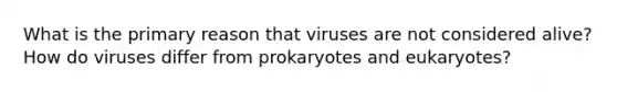 What is the primary reason that viruses are not considered alive? How do viruses differ from prokaryotes and eukaryotes?