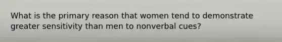 What is the primary reason that women tend to demonstrate greater sensitivity than men to nonverbal cues?