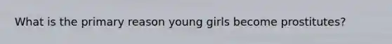 What is the primary reason young girls become prostitutes?