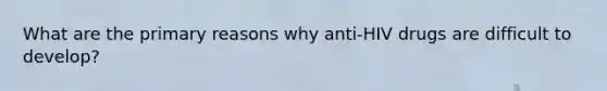 What are the primary reasons why anti-HIV drugs are difficult to develop?