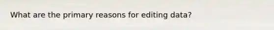 What are the primary reasons for editing data?