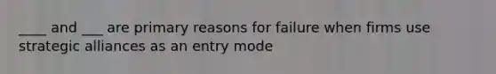 ____ and ___ are primary reasons for failure when firms use strategic alliances as an entry mode