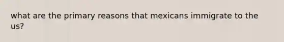 what are the primary reasons that mexicans immigrate to the us?