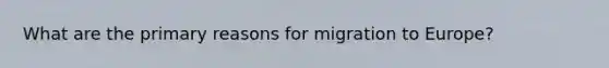 What are the primary reasons for migration to Europe?