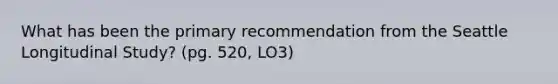 What has been the primary recommendation from the Seattle Longitudinal Study? (pg. 520, LO3)