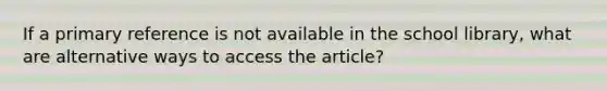 If a primary reference is not available in the school library, what are alternative ways to access the article?