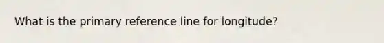 What is the primary reference line for longitude?