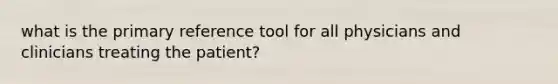 what is the primary reference tool for all physicians and clinicians treating the patient?