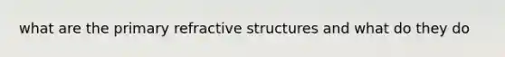 what are the primary refractive structures and what do they do