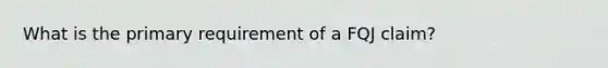 What is the primary requirement of a FQJ claim?