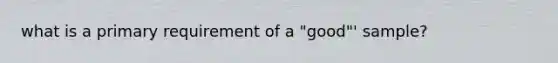 what is a primary requirement of a "good"' sample?