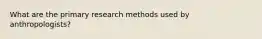 What are the primary research methods used by anthropologists?