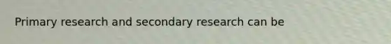 Primary research and secondary research can be