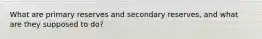 What are primary reserves and secondary reserves, and what are they supposed to do?