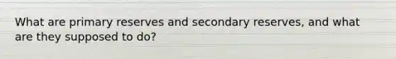 What are primary reserves and secondary reserves, and what are they supposed to do?