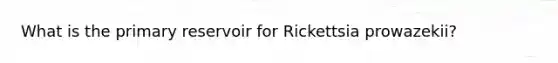 What is the primary reservoir for Rickettsia prowazekii?