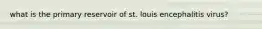 what is the primary reservoir of st. louis encephalitis virus?