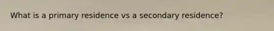 What is a primary residence vs a secondary residence?
