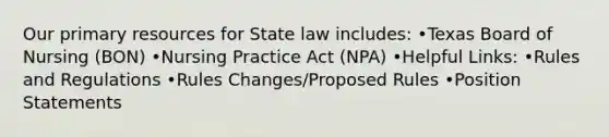 Our primary resources for State law includes: •Texas Board of Nursing (BON) •Nursing Practice Act (NPA) •Helpful Links: •Rules and Regulations •Rules Changes/Proposed Rules •Position Statements