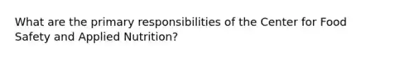 What are the primary responsibilities of the Center for Food Safety and Applied Nutrition?