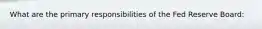 What are the primary responsibilities of the Fed Reserve Board: