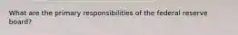 What are the primary responsibilities of the federal reserve board?