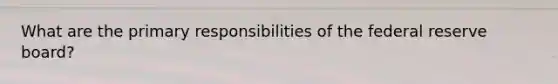 What are the primary responsibilities of the federal reserve board?