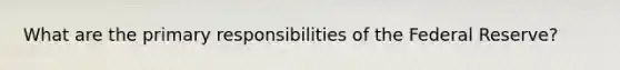 What are the primary responsibilities of the Federal Reserve?