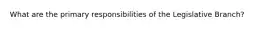 What are the primary responsibilities of the Legislative Branch?