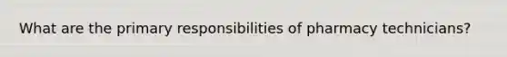 What are the primary responsibilities of pharmacy technicians?
