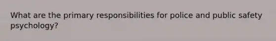 What are the primary responsibilities for police and public safety psychology?