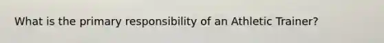 What is the primary responsibility of an Athletic Trainer?