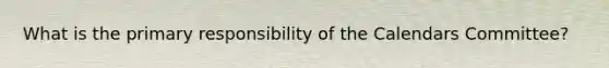 What is the primary responsibility of the Calendars Committee?