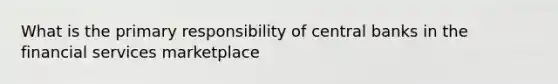 What is the primary responsibility of central banks in the financial services marketplace