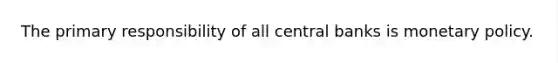 The primary responsibility of all central banks is monetary policy.​