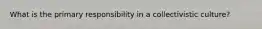 What is the primary responsibility in a collectivistic culture?