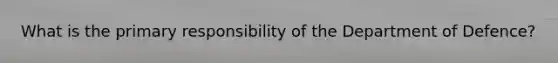 What is the primary responsibility of the Department of Defence?